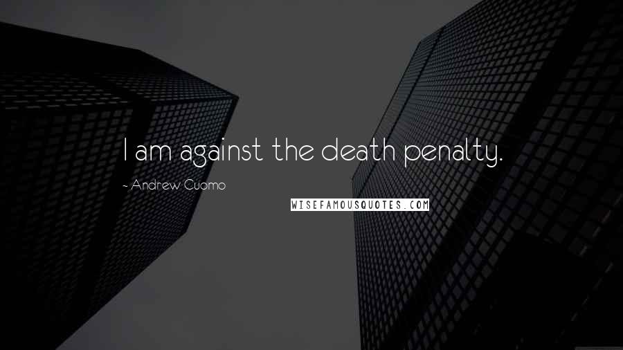 Andrew Cuomo Quotes: I am against the death penalty.