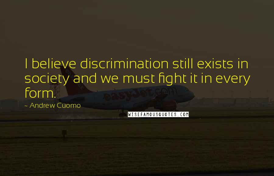 Andrew Cuomo Quotes: I believe discrimination still exists in society and we must fight it in every form.