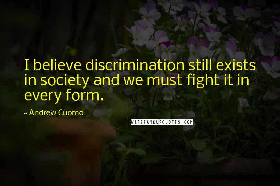 Andrew Cuomo Quotes: I believe discrimination still exists in society and we must fight it in every form.