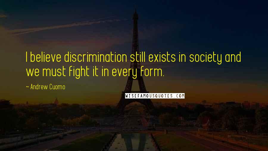 Andrew Cuomo Quotes: I believe discrimination still exists in society and we must fight it in every form.