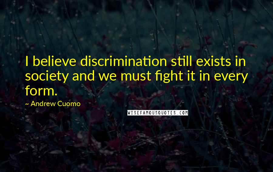 Andrew Cuomo Quotes: I believe discrimination still exists in society and we must fight it in every form.