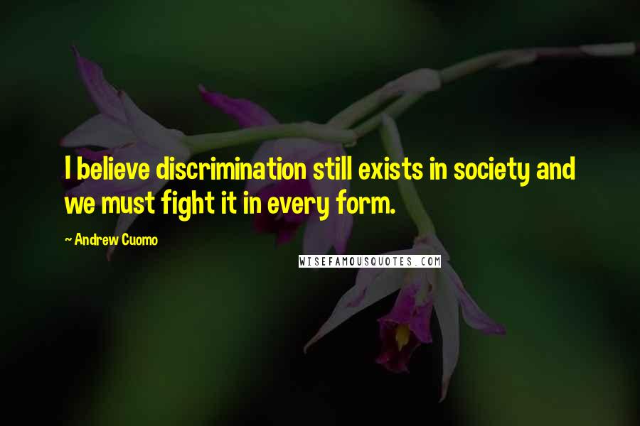 Andrew Cuomo Quotes: I believe discrimination still exists in society and we must fight it in every form.