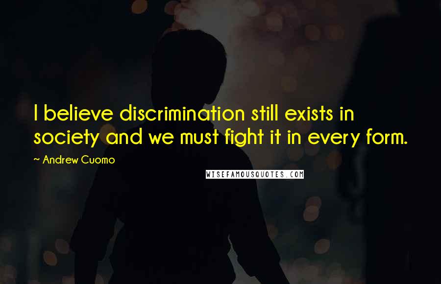 Andrew Cuomo Quotes: I believe discrimination still exists in society and we must fight it in every form.