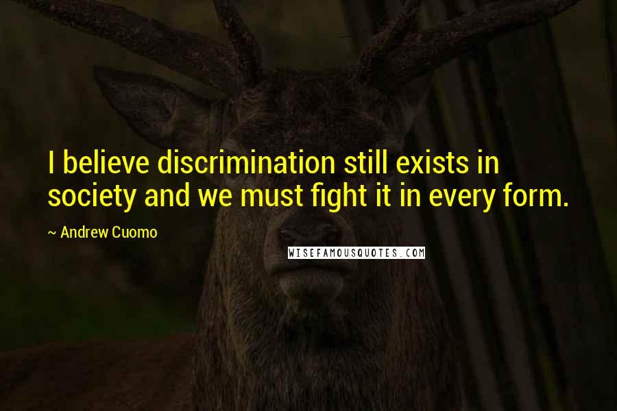 Andrew Cuomo Quotes: I believe discrimination still exists in society and we must fight it in every form.