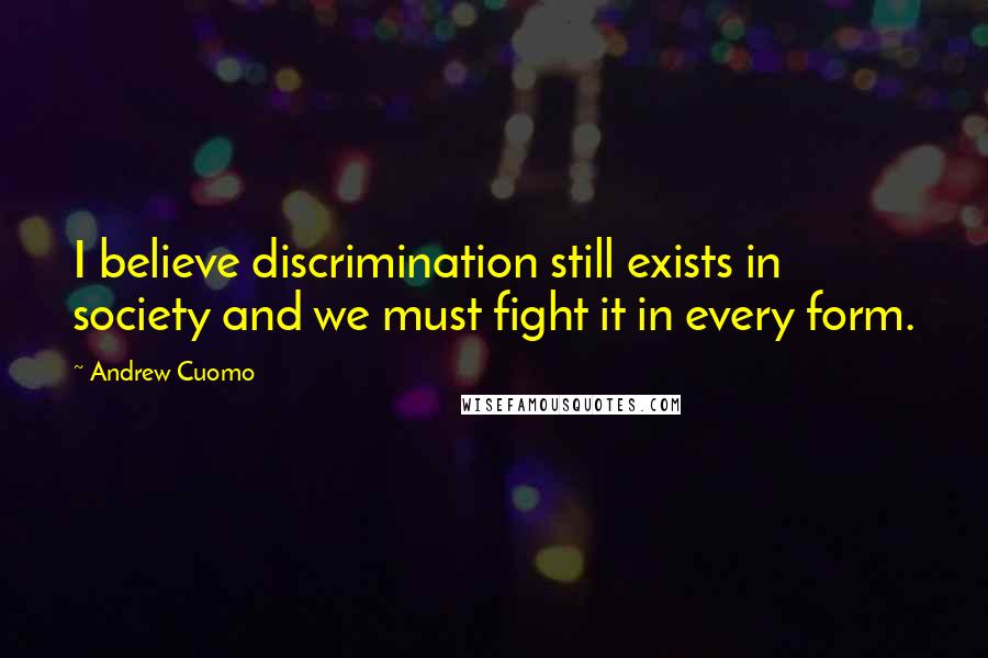 Andrew Cuomo Quotes: I believe discrimination still exists in society and we must fight it in every form.