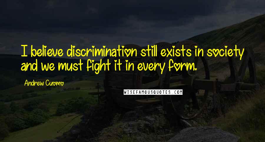 Andrew Cuomo Quotes: I believe discrimination still exists in society and we must fight it in every form.