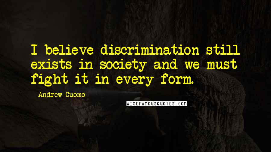 Andrew Cuomo Quotes: I believe discrimination still exists in society and we must fight it in every form.