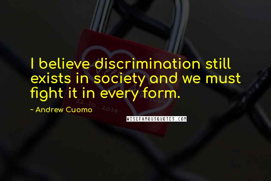 Andrew Cuomo Quotes: I believe discrimination still exists in society and we must fight it in every form.