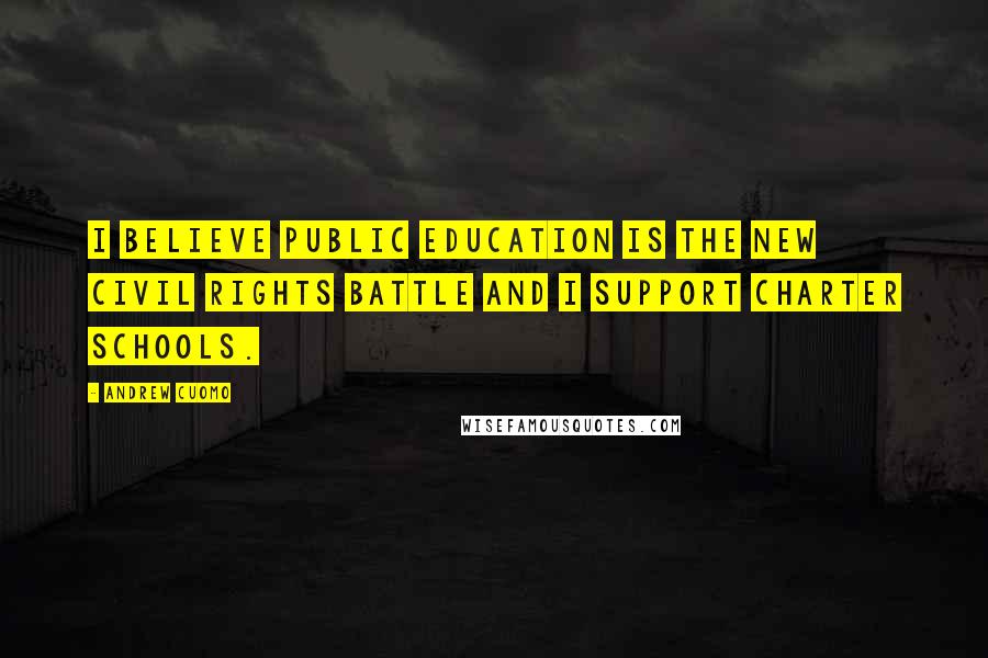 Andrew Cuomo Quotes: I believe public education is the new civil rights battle and I support charter schools.