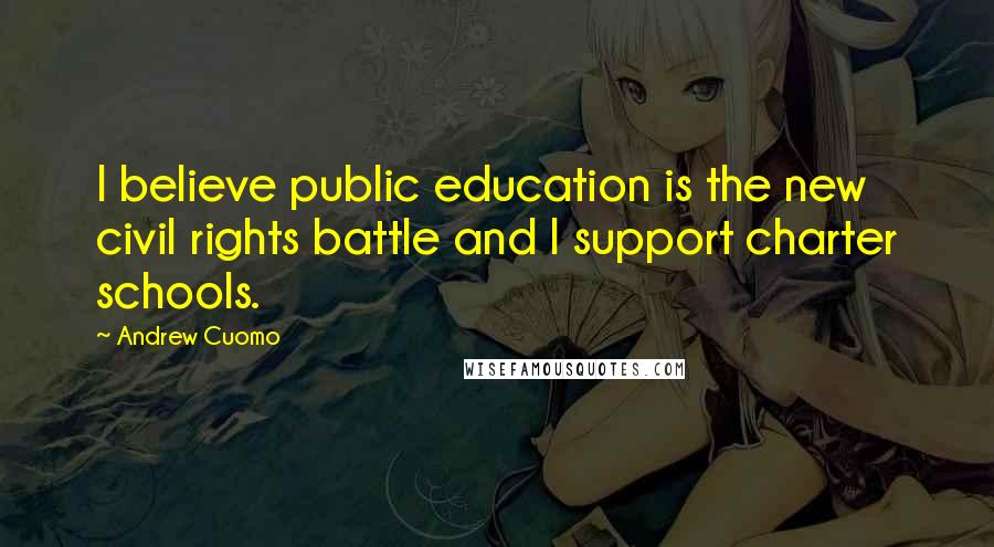 Andrew Cuomo Quotes: I believe public education is the new civil rights battle and I support charter schools.