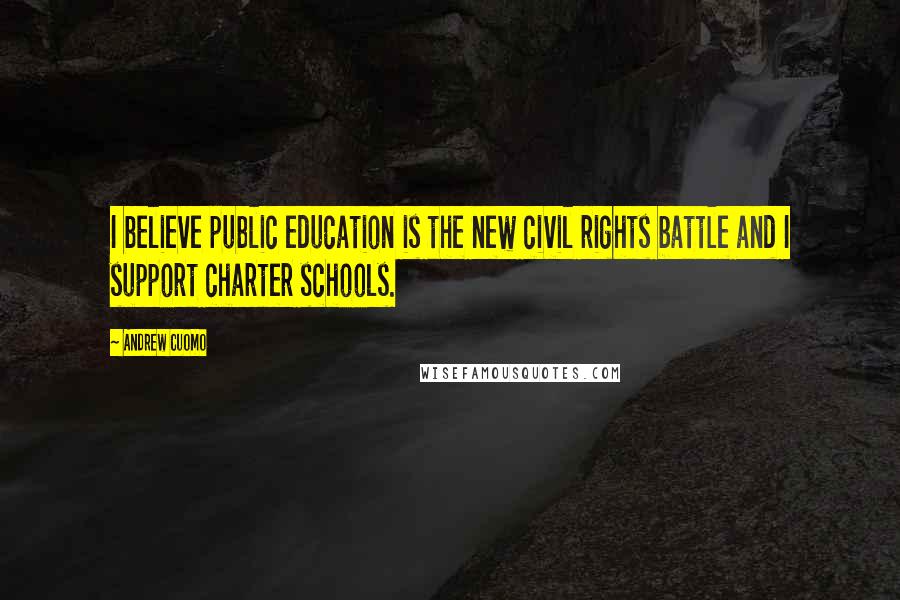 Andrew Cuomo Quotes: I believe public education is the new civil rights battle and I support charter schools.