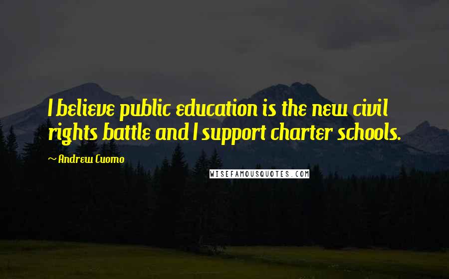 Andrew Cuomo Quotes: I believe public education is the new civil rights battle and I support charter schools.