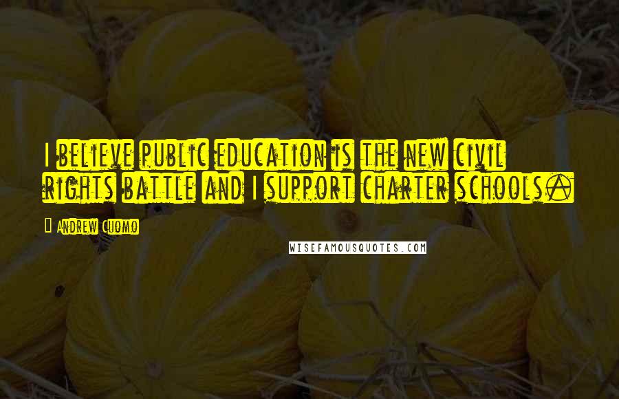 Andrew Cuomo Quotes: I believe public education is the new civil rights battle and I support charter schools.
