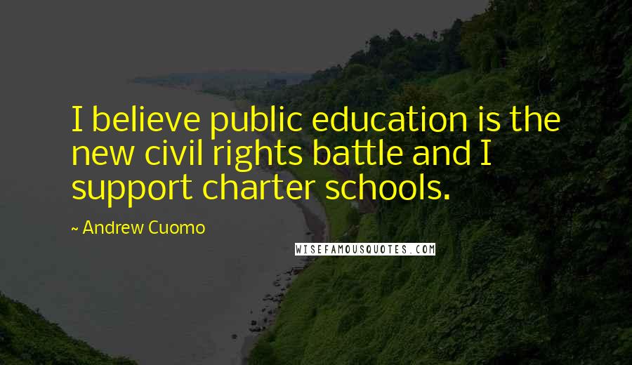 Andrew Cuomo Quotes: I believe public education is the new civil rights battle and I support charter schools.