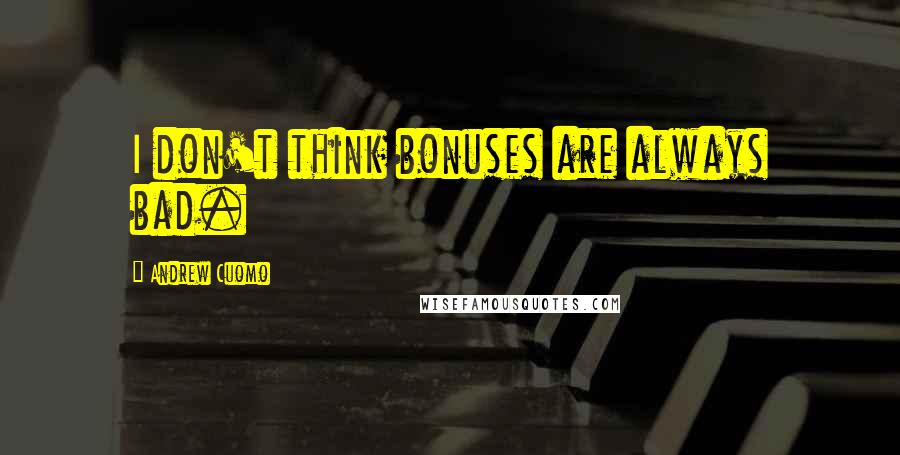 Andrew Cuomo Quotes: I don't think bonuses are always bad.