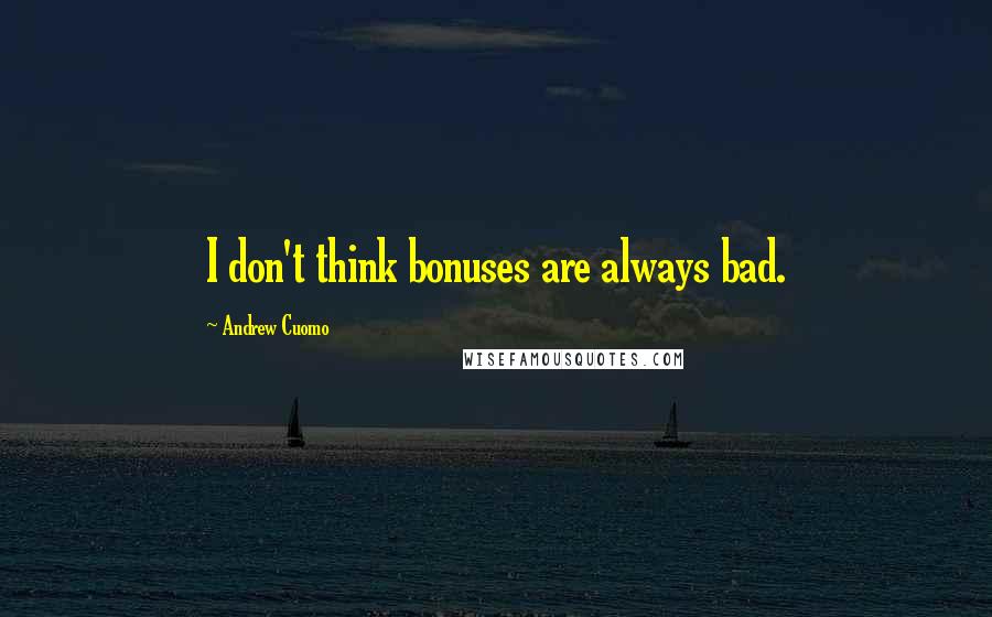 Andrew Cuomo Quotes: I don't think bonuses are always bad.