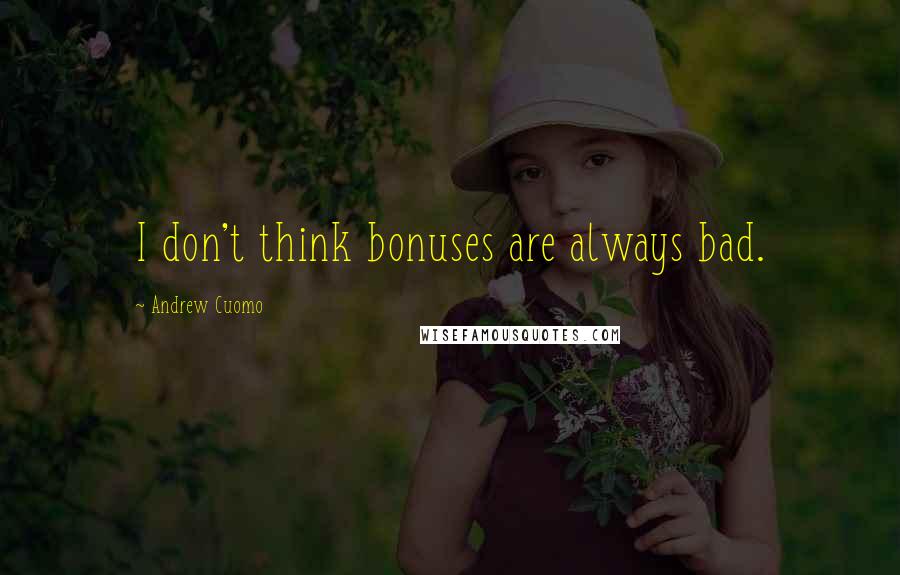 Andrew Cuomo Quotes: I don't think bonuses are always bad.