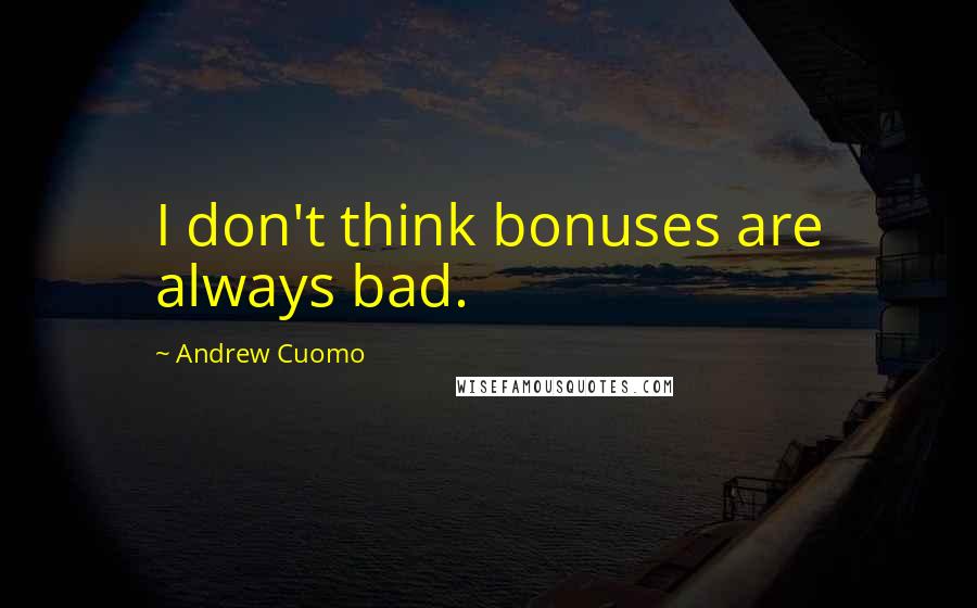 Andrew Cuomo Quotes: I don't think bonuses are always bad.