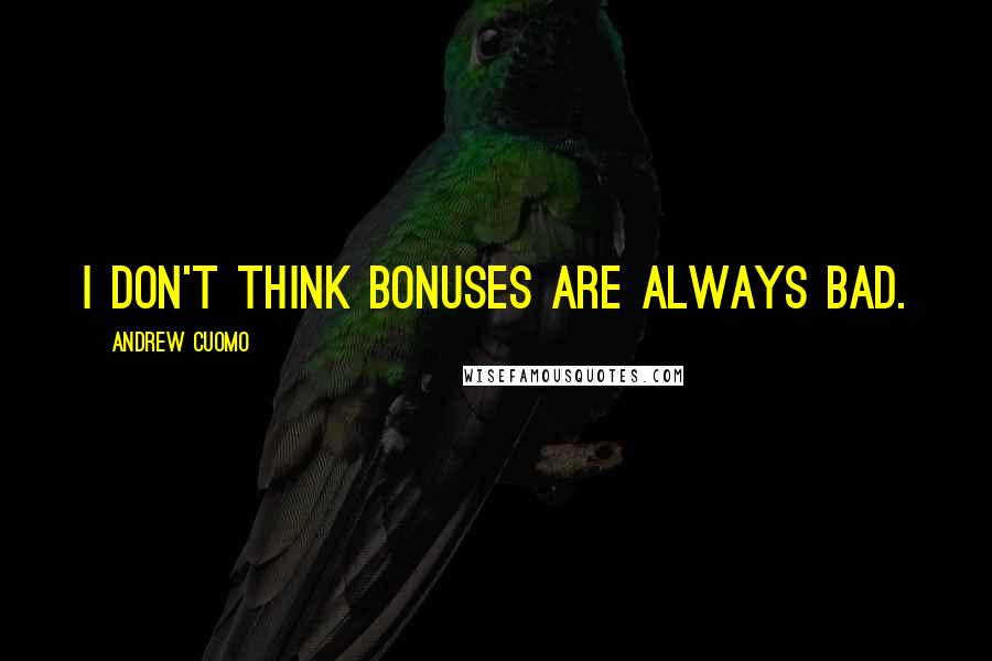 Andrew Cuomo Quotes: I don't think bonuses are always bad.