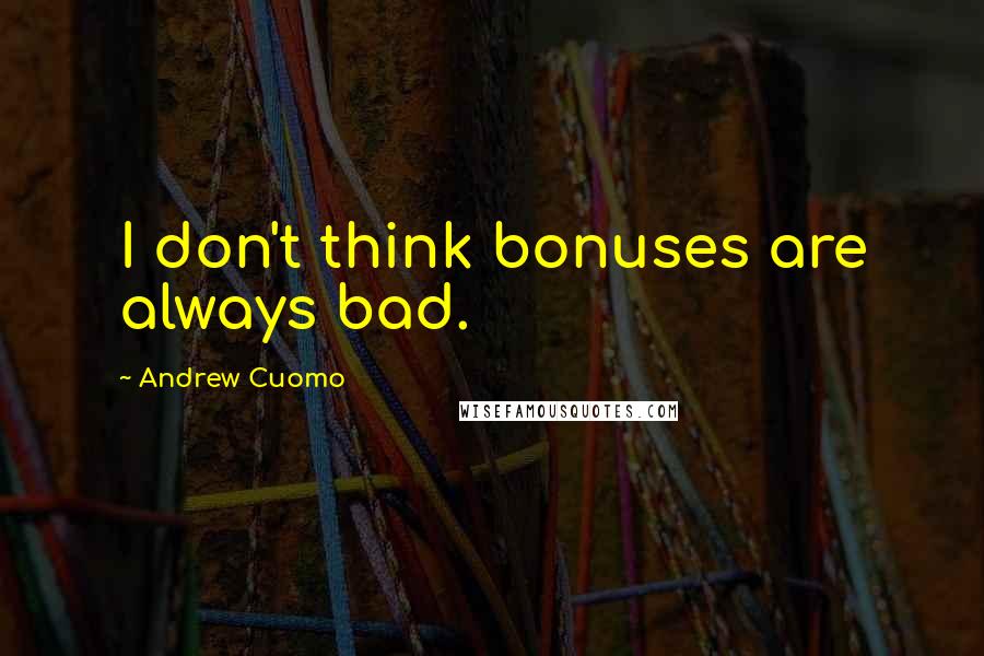 Andrew Cuomo Quotes: I don't think bonuses are always bad.