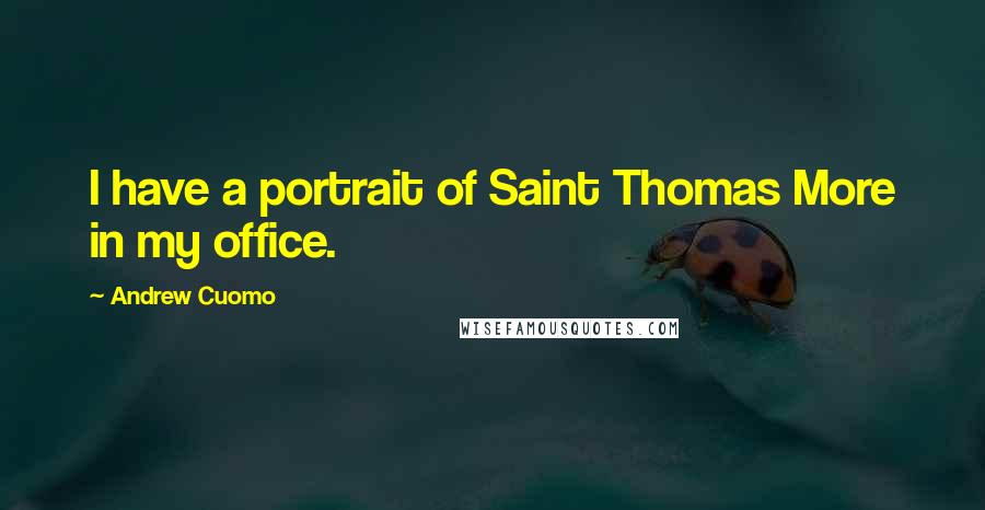 Andrew Cuomo Quotes: I have a portrait of Saint Thomas More in my office.