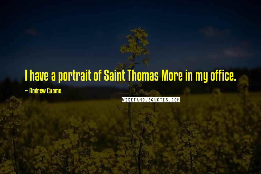 Andrew Cuomo Quotes: I have a portrait of Saint Thomas More in my office.