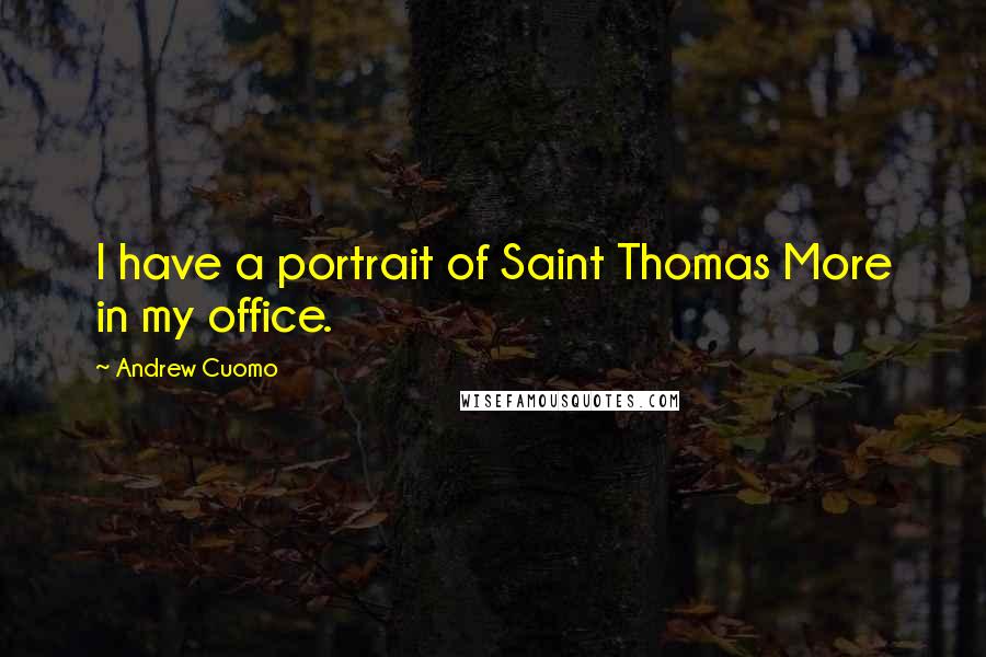Andrew Cuomo Quotes: I have a portrait of Saint Thomas More in my office.
