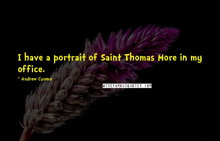 Andrew Cuomo Quotes: I have a portrait of Saint Thomas More in my office.