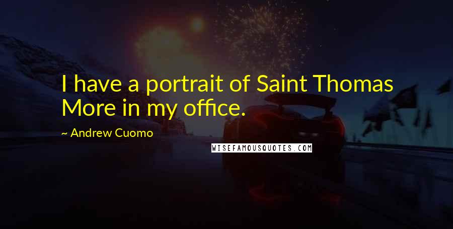 Andrew Cuomo Quotes: I have a portrait of Saint Thomas More in my office.