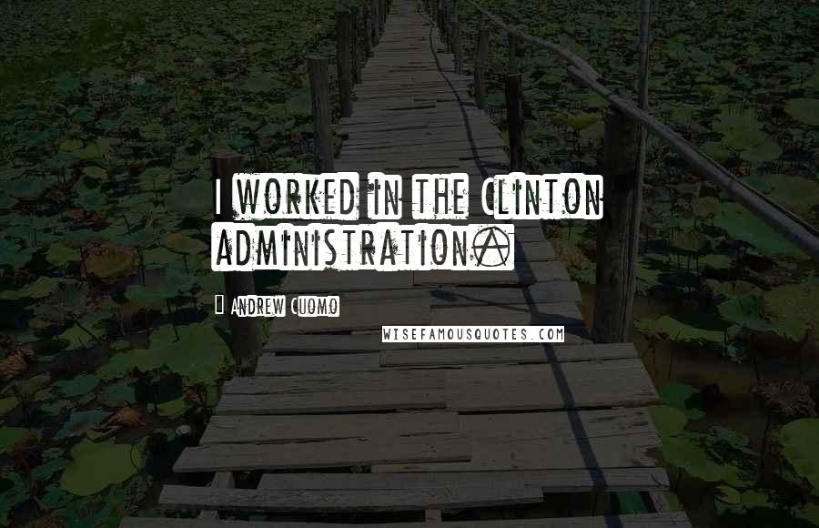 Andrew Cuomo Quotes: I worked in the Clinton administration.