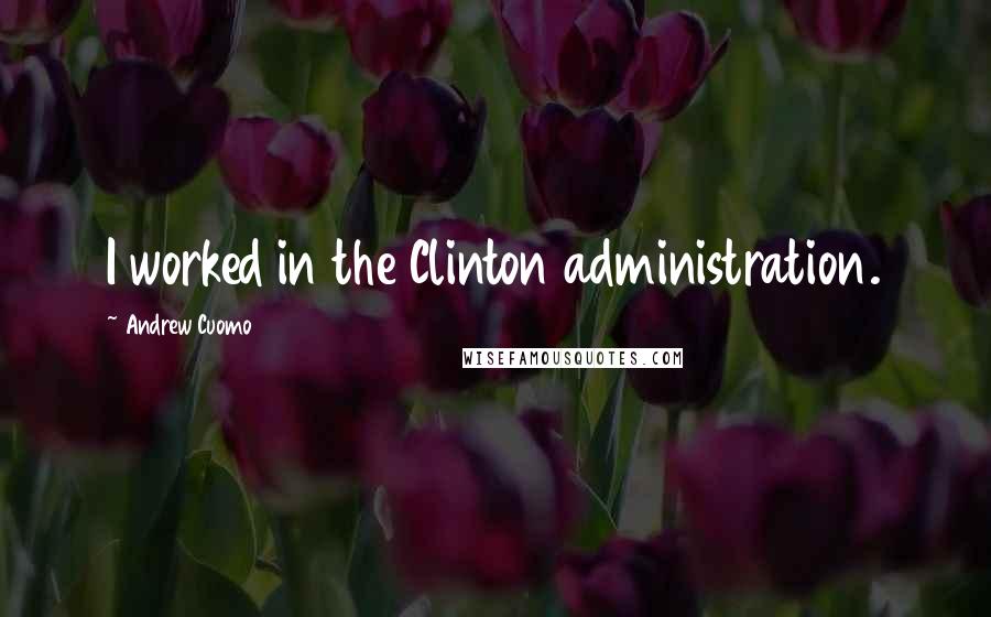 Andrew Cuomo Quotes: I worked in the Clinton administration.