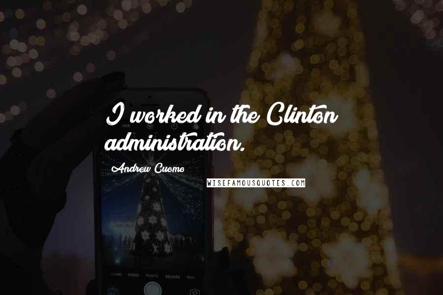 Andrew Cuomo Quotes: I worked in the Clinton administration.