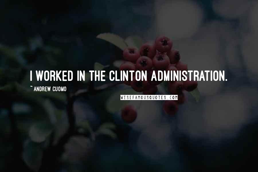 Andrew Cuomo Quotes: I worked in the Clinton administration.