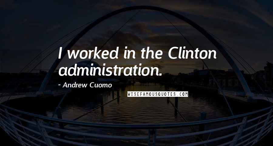 Andrew Cuomo Quotes: I worked in the Clinton administration.