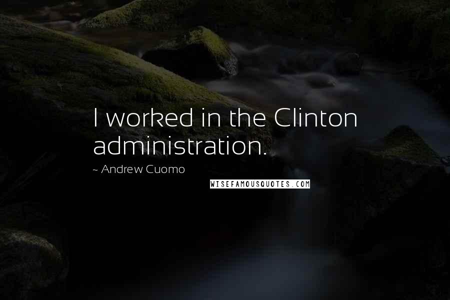 Andrew Cuomo Quotes: I worked in the Clinton administration.