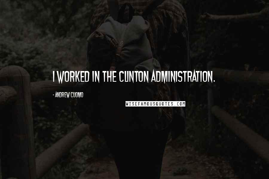 Andrew Cuomo Quotes: I worked in the Clinton administration.