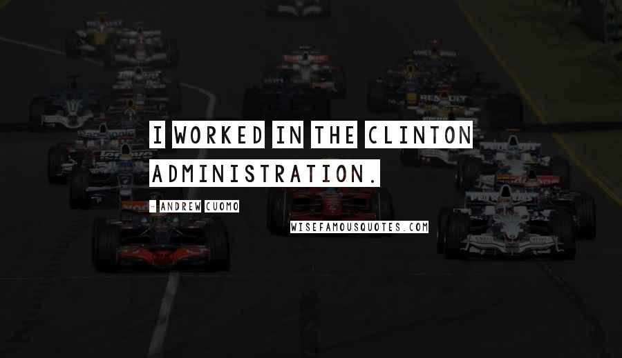 Andrew Cuomo Quotes: I worked in the Clinton administration.