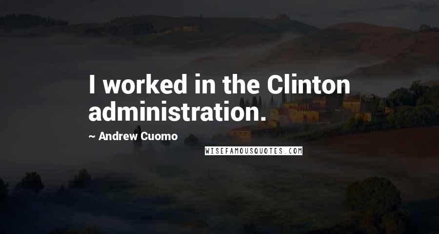 Andrew Cuomo Quotes: I worked in the Clinton administration.