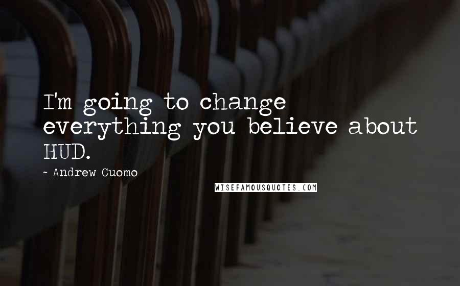 Andrew Cuomo Quotes: I'm going to change everything you believe about HUD.