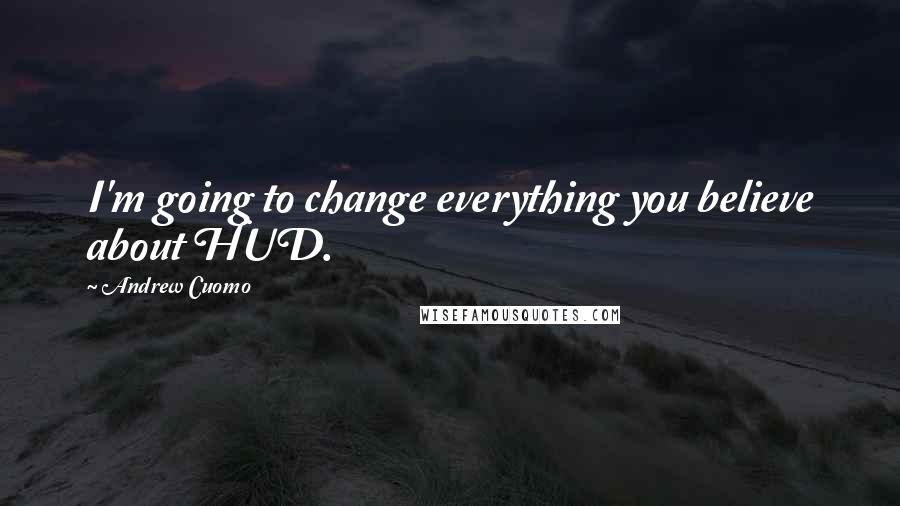 Andrew Cuomo Quotes: I'm going to change everything you believe about HUD.