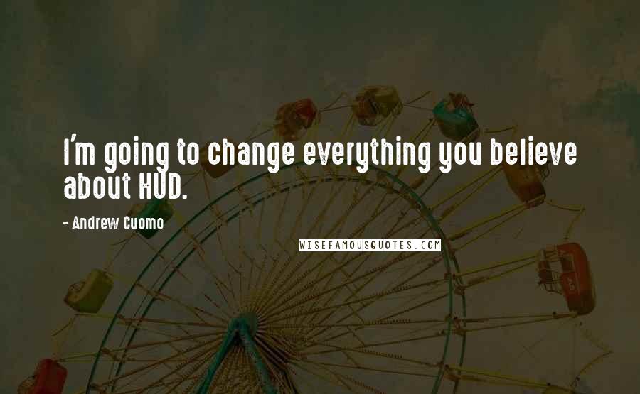 Andrew Cuomo Quotes: I'm going to change everything you believe about HUD.