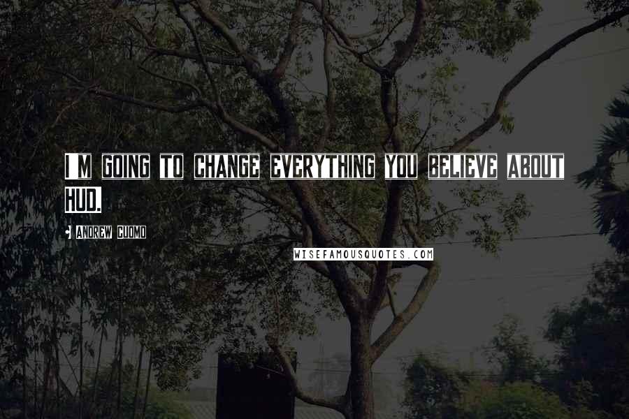 Andrew Cuomo Quotes: I'm going to change everything you believe about HUD.
