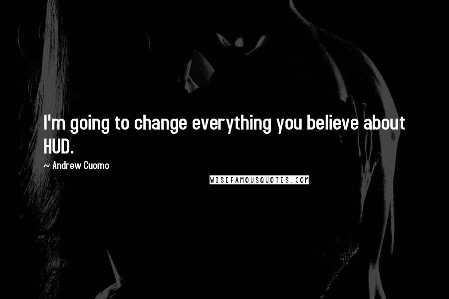 Andrew Cuomo Quotes: I'm going to change everything you believe about HUD.