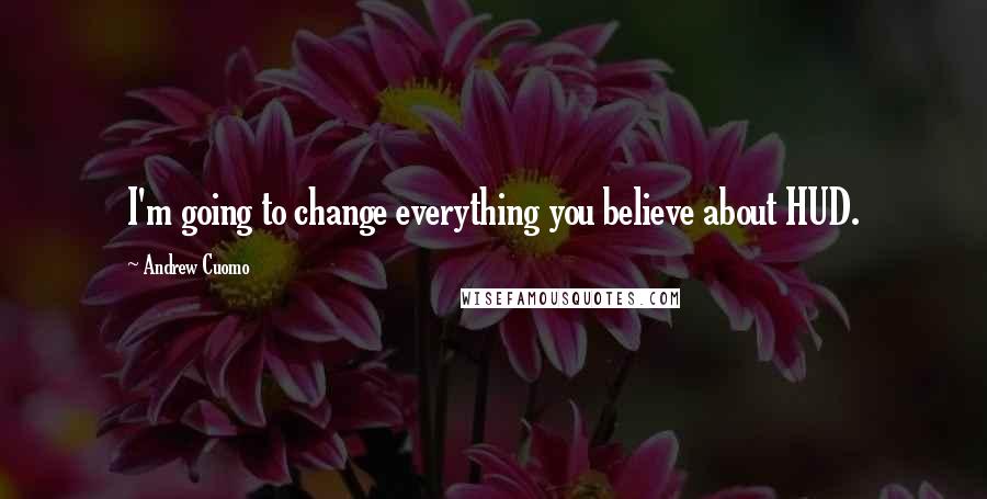 Andrew Cuomo Quotes: I'm going to change everything you believe about HUD.