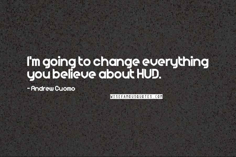 Andrew Cuomo Quotes: I'm going to change everything you believe about HUD.
