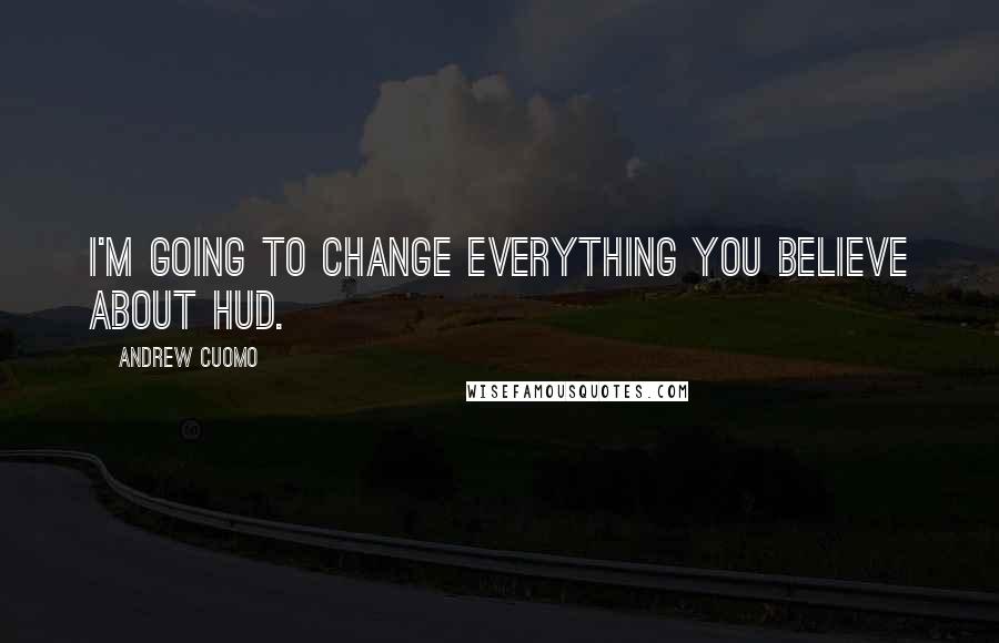 Andrew Cuomo Quotes: I'm going to change everything you believe about HUD.