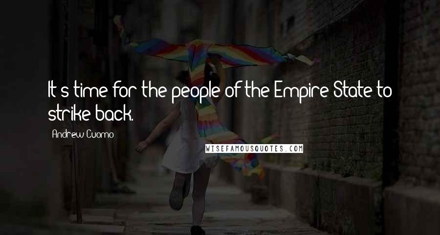 Andrew Cuomo Quotes: It's time for the people of the Empire State to strike back.