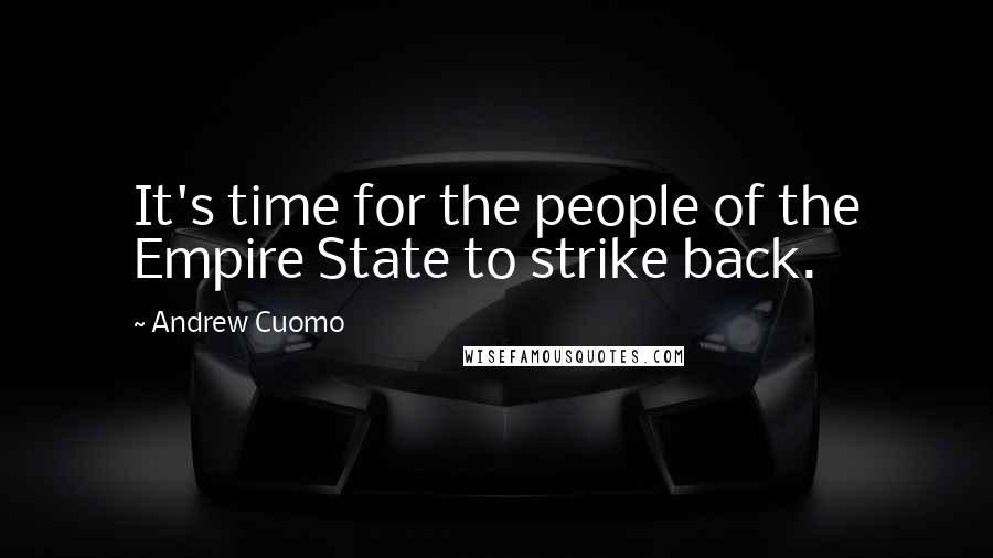 Andrew Cuomo Quotes: It's time for the people of the Empire State to strike back.