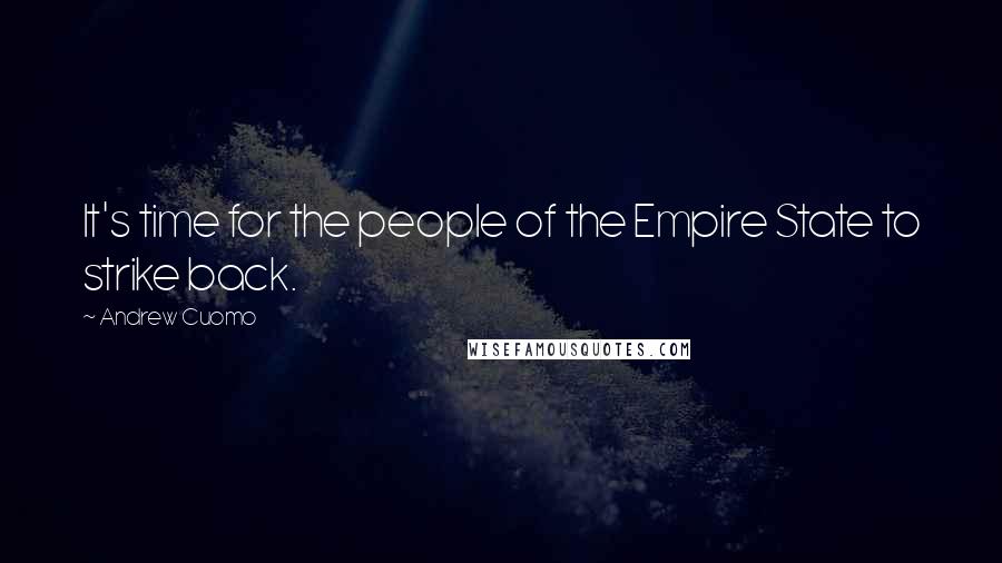 Andrew Cuomo Quotes: It's time for the people of the Empire State to strike back.