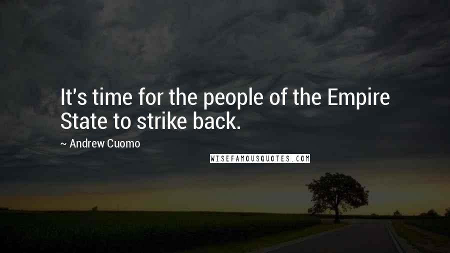 Andrew Cuomo Quotes: It's time for the people of the Empire State to strike back.